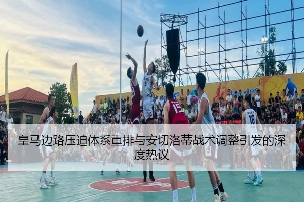 皇马边路压迫体系重排与安切洛蒂战术调整引发的深度热议