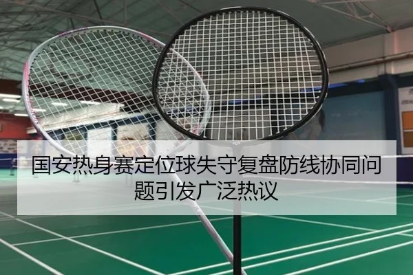 国安热身赛定位球失守复盘防线协同问题引发广泛热议