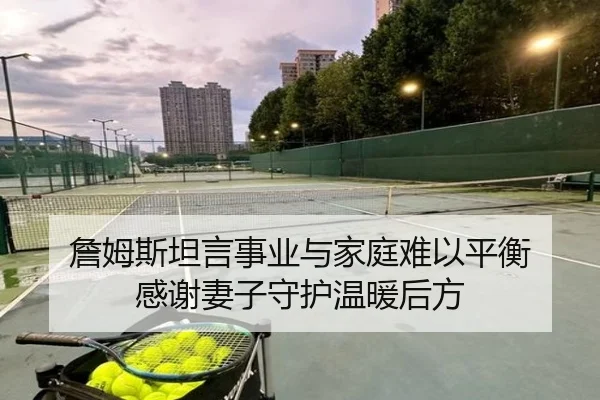 詹姆斯坦言事业与家庭难以平衡 感谢妻子守护温暖后方