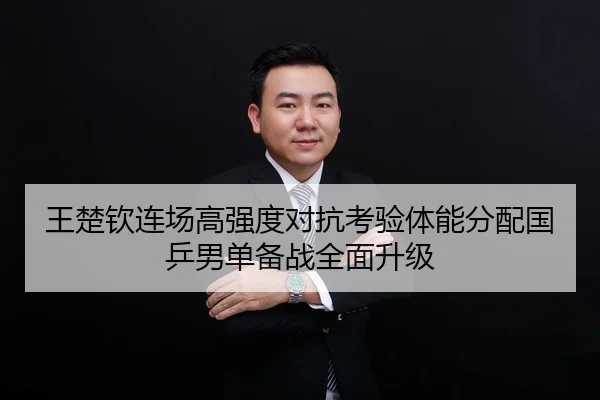 王楚钦连场高强度对抗考验体能分配国乒男单备战全面升级